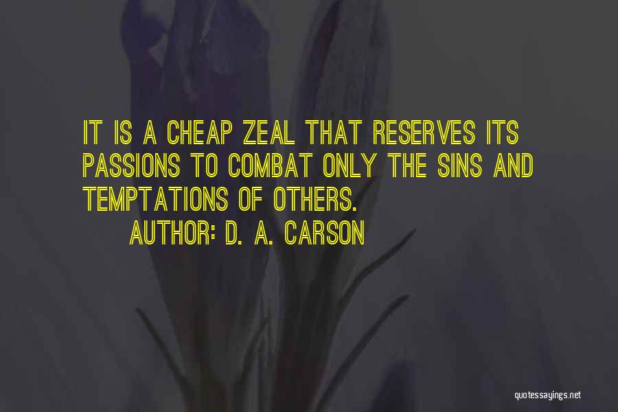D. A. Carson Quotes: It Is A Cheap Zeal That Reserves Its Passions To Combat Only The Sins And Temptations Of Others.