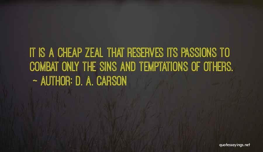D. A. Carson Quotes: It Is A Cheap Zeal That Reserves Its Passions To Combat Only The Sins And Temptations Of Others.