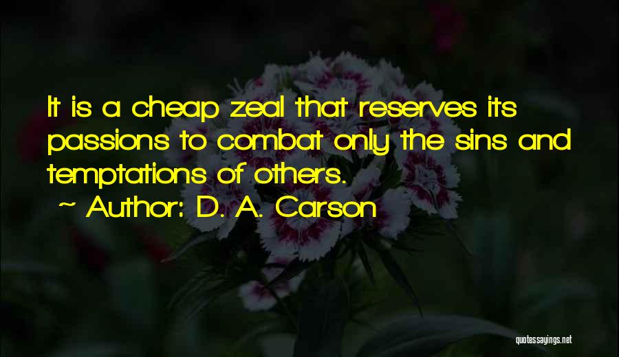 D. A. Carson Quotes: It Is A Cheap Zeal That Reserves Its Passions To Combat Only The Sins And Temptations Of Others.