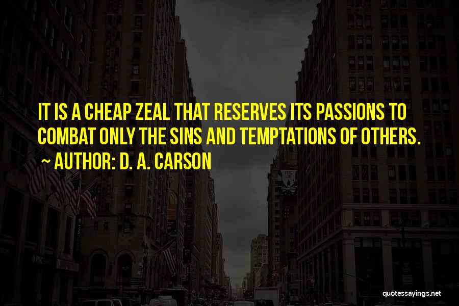 D. A. Carson Quotes: It Is A Cheap Zeal That Reserves Its Passions To Combat Only The Sins And Temptations Of Others.