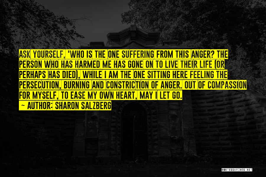 Sharon Salzberg Quotes: Ask Yourself, 'who Is The One Suffering From This Anger? The Person Who Has Harmed Me Has Gone On To