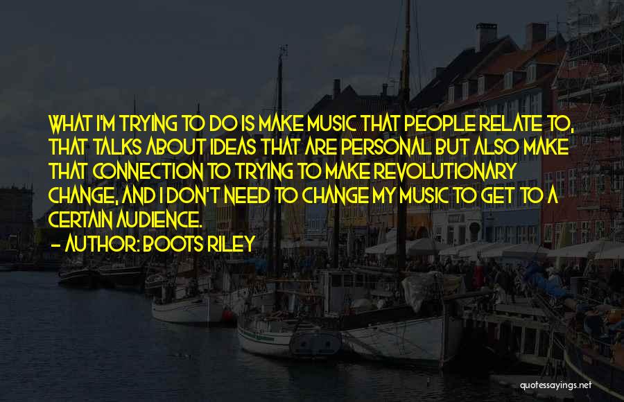 Boots Riley Quotes: What I'm Trying To Do Is Make Music That People Relate To, That Talks About Ideas That Are Personal But