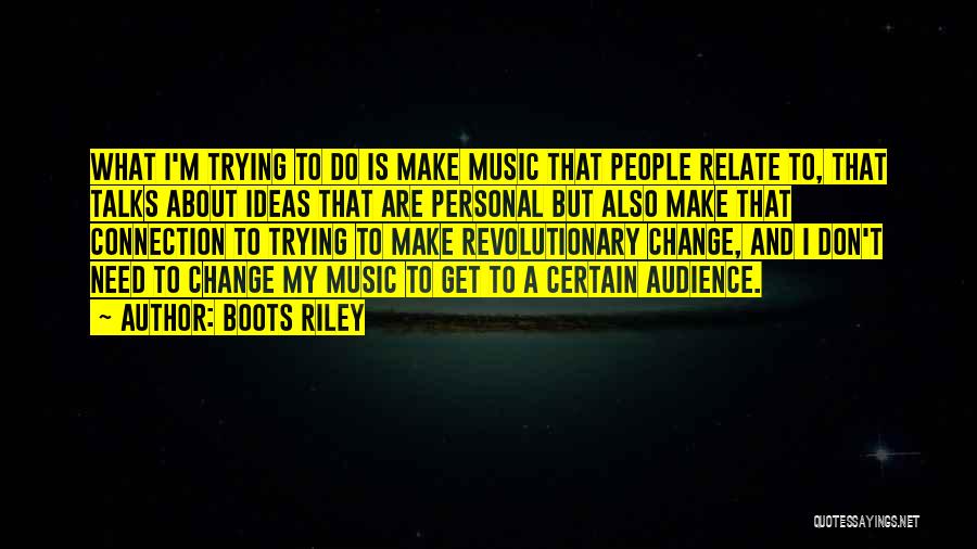 Boots Riley Quotes: What I'm Trying To Do Is Make Music That People Relate To, That Talks About Ideas That Are Personal But