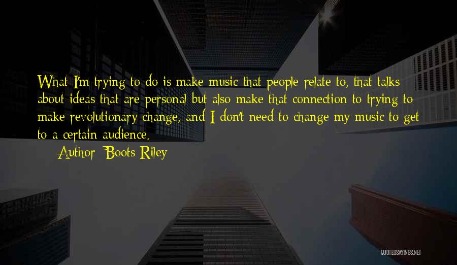 Boots Riley Quotes: What I'm Trying To Do Is Make Music That People Relate To, That Talks About Ideas That Are Personal But