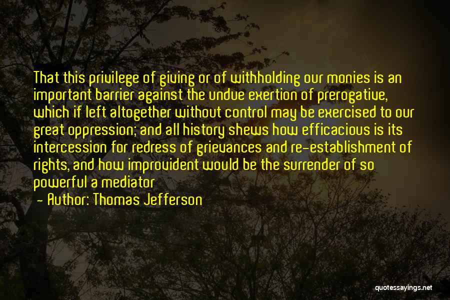 Thomas Jefferson Quotes: That This Privilege Of Giving Or Of Withholding Our Monies Is An Important Barrier Against The Undue Exertion Of Prerogative,