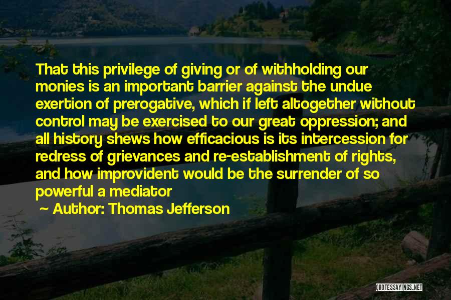 Thomas Jefferson Quotes: That This Privilege Of Giving Or Of Withholding Our Monies Is An Important Barrier Against The Undue Exertion Of Prerogative,