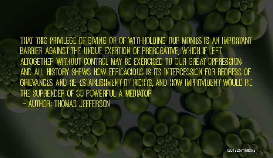 Thomas Jefferson Quotes: That This Privilege Of Giving Or Of Withholding Our Monies Is An Important Barrier Against The Undue Exertion Of Prerogative,