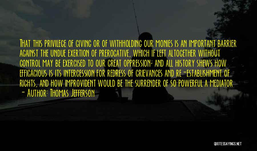 Thomas Jefferson Quotes: That This Privilege Of Giving Or Of Withholding Our Monies Is An Important Barrier Against The Undue Exertion Of Prerogative,