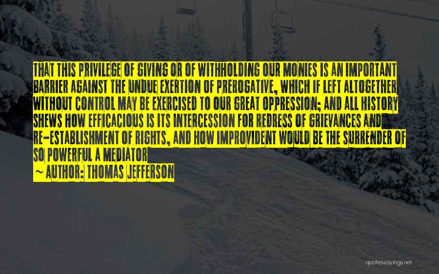 Thomas Jefferson Quotes: That This Privilege Of Giving Or Of Withholding Our Monies Is An Important Barrier Against The Undue Exertion Of Prerogative,