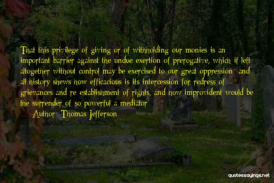 Thomas Jefferson Quotes: That This Privilege Of Giving Or Of Withholding Our Monies Is An Important Barrier Against The Undue Exertion Of Prerogative,