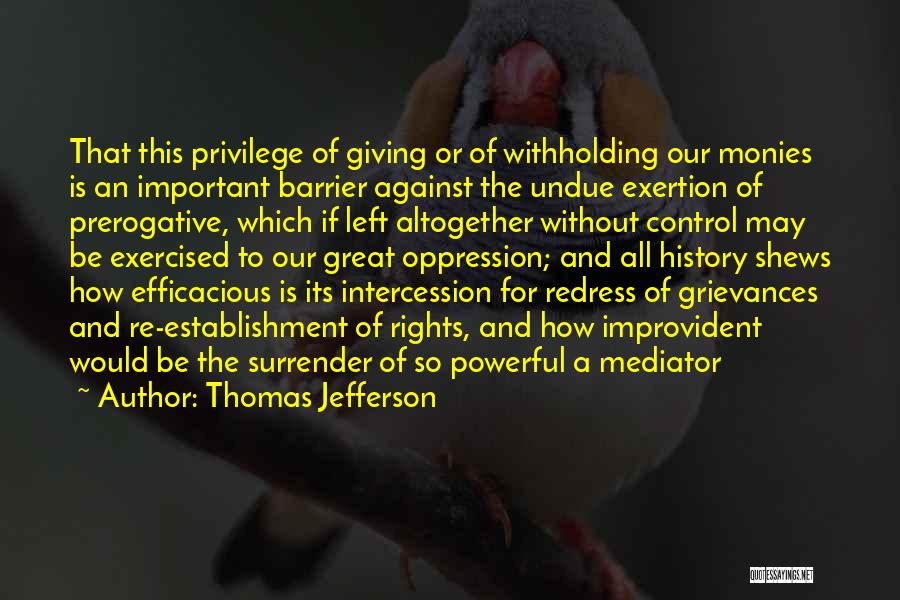 Thomas Jefferson Quotes: That This Privilege Of Giving Or Of Withholding Our Monies Is An Important Barrier Against The Undue Exertion Of Prerogative,