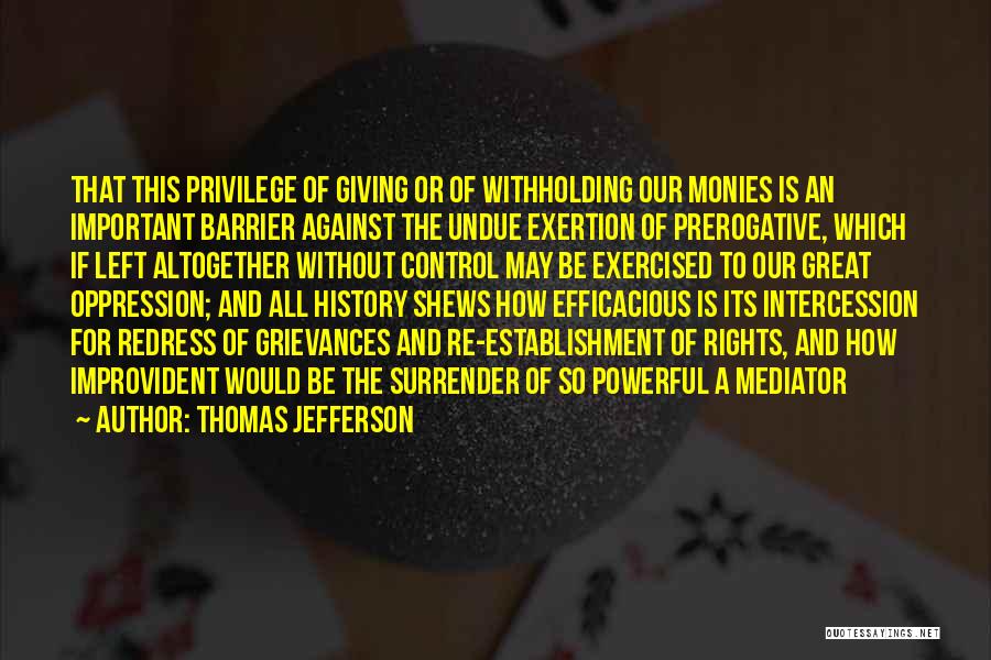 Thomas Jefferson Quotes: That This Privilege Of Giving Or Of Withholding Our Monies Is An Important Barrier Against The Undue Exertion Of Prerogative,
