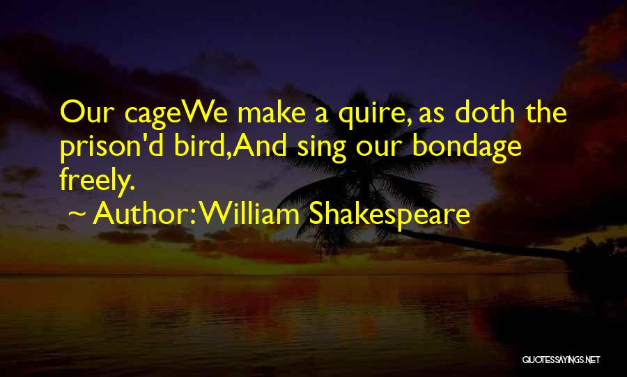 William Shakespeare Quotes: Our Cagewe Make A Quire, As Doth The Prison'd Bird,and Sing Our Bondage Freely.