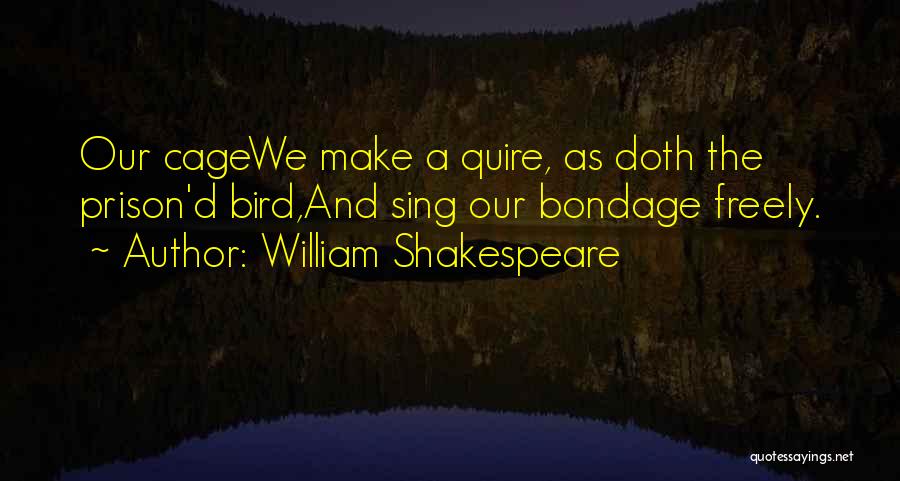 William Shakespeare Quotes: Our Cagewe Make A Quire, As Doth The Prison'd Bird,and Sing Our Bondage Freely.