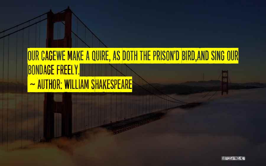 William Shakespeare Quotes: Our Cagewe Make A Quire, As Doth The Prison'd Bird,and Sing Our Bondage Freely.