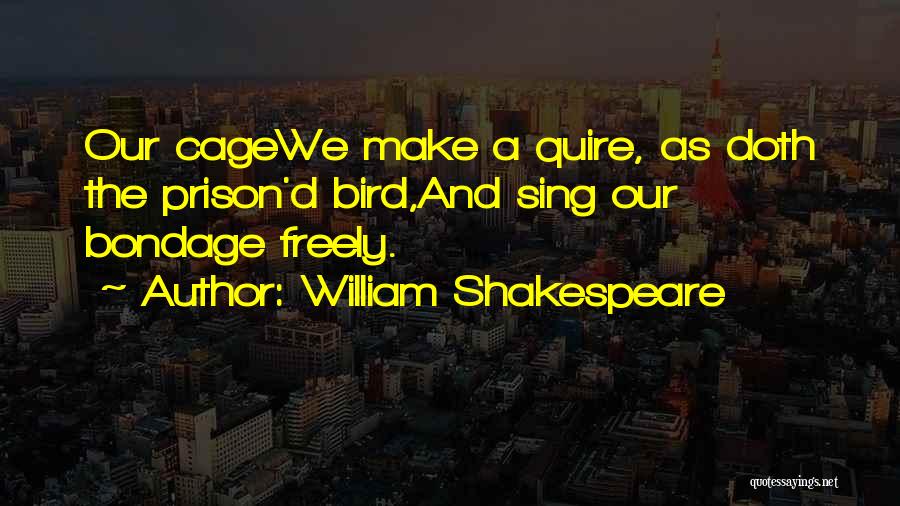 William Shakespeare Quotes: Our Cagewe Make A Quire, As Doth The Prison'd Bird,and Sing Our Bondage Freely.