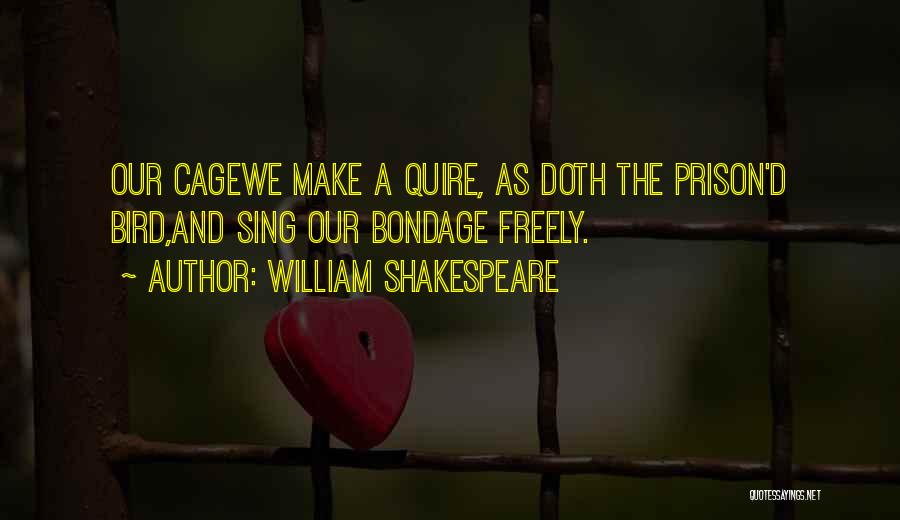 William Shakespeare Quotes: Our Cagewe Make A Quire, As Doth The Prison'd Bird,and Sing Our Bondage Freely.