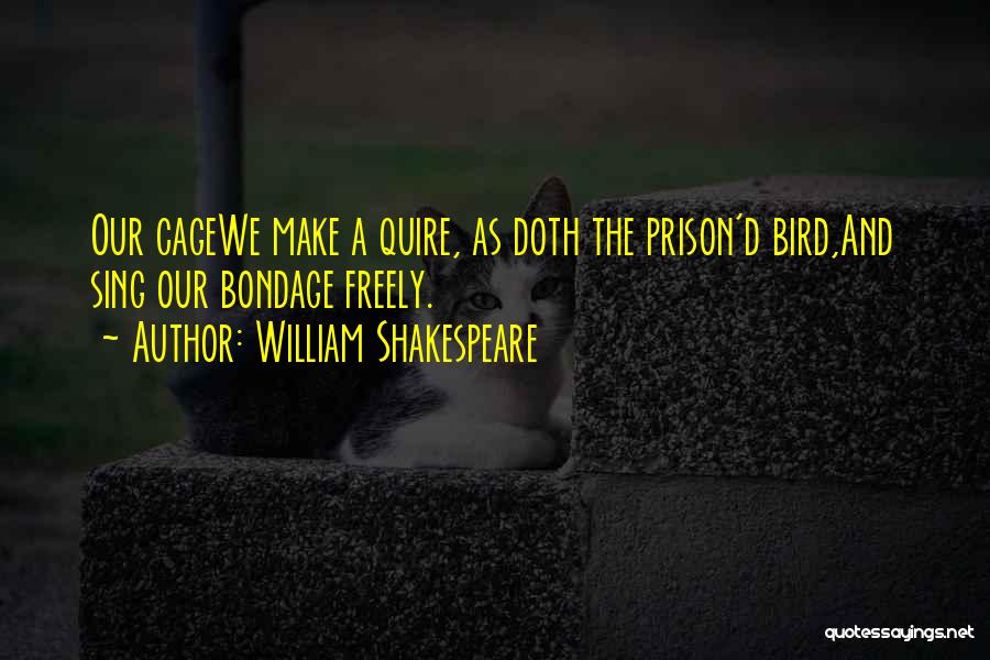 William Shakespeare Quotes: Our Cagewe Make A Quire, As Doth The Prison'd Bird,and Sing Our Bondage Freely.