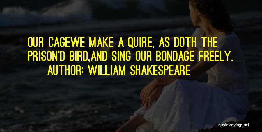 William Shakespeare Quotes: Our Cagewe Make A Quire, As Doth The Prison'd Bird,and Sing Our Bondage Freely.