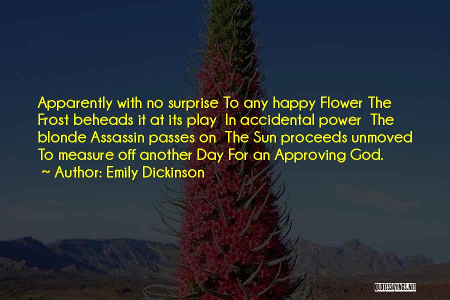 Emily Dickinson Quotes: Apparently With No Surprise To Any Happy Flower The Frost Beheads It At Its Play In Accidental Power The Blonde