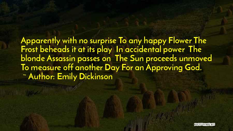 Emily Dickinson Quotes: Apparently With No Surprise To Any Happy Flower The Frost Beheads It At Its Play In Accidental Power The Blonde