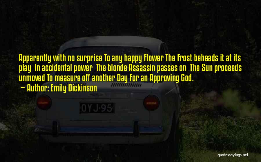 Emily Dickinson Quotes: Apparently With No Surprise To Any Happy Flower The Frost Beheads It At Its Play In Accidental Power The Blonde