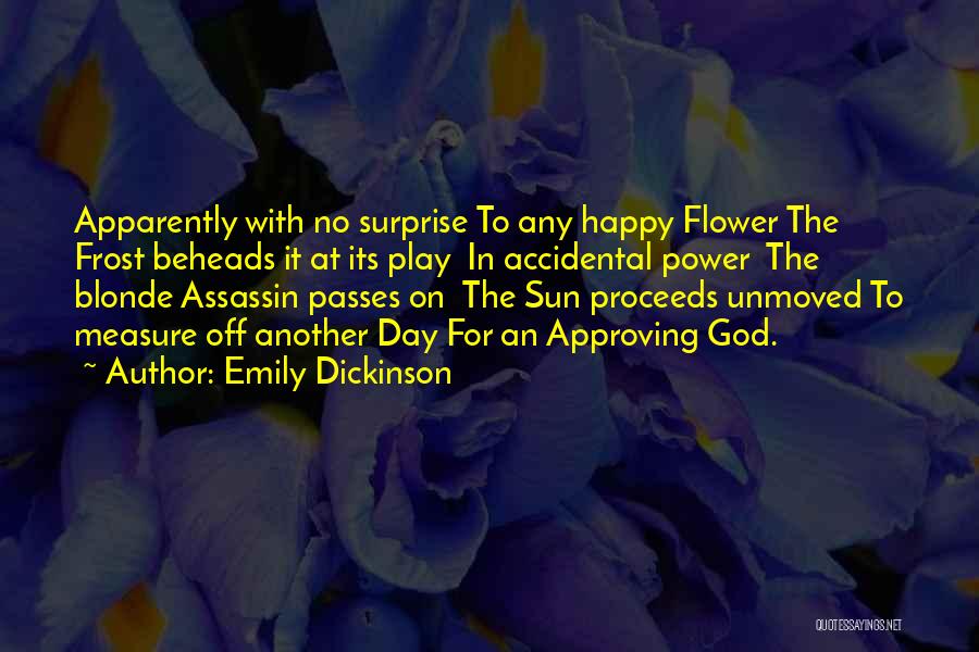 Emily Dickinson Quotes: Apparently With No Surprise To Any Happy Flower The Frost Beheads It At Its Play In Accidental Power The Blonde