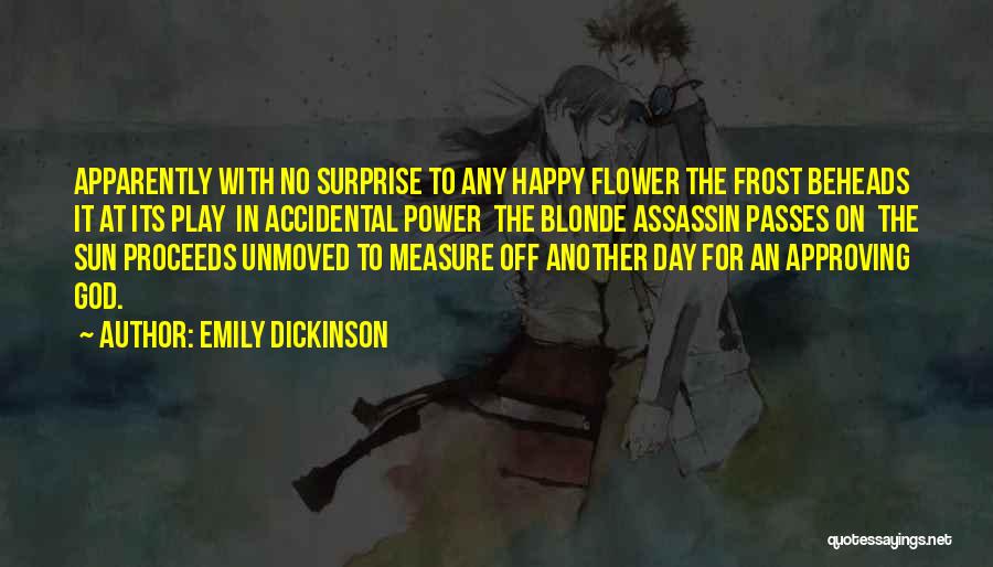 Emily Dickinson Quotes: Apparently With No Surprise To Any Happy Flower The Frost Beheads It At Its Play In Accidental Power The Blonde