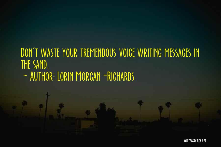 Lorin Morgan-Richards Quotes: Don't Waste Your Tremendous Voice Writing Messages In The Sand.