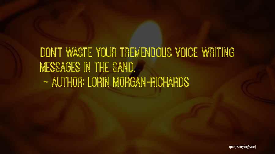 Lorin Morgan-Richards Quotes: Don't Waste Your Tremendous Voice Writing Messages In The Sand.