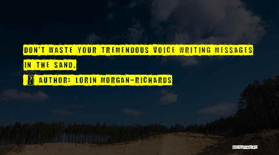 Lorin Morgan-Richards Quotes: Don't Waste Your Tremendous Voice Writing Messages In The Sand.