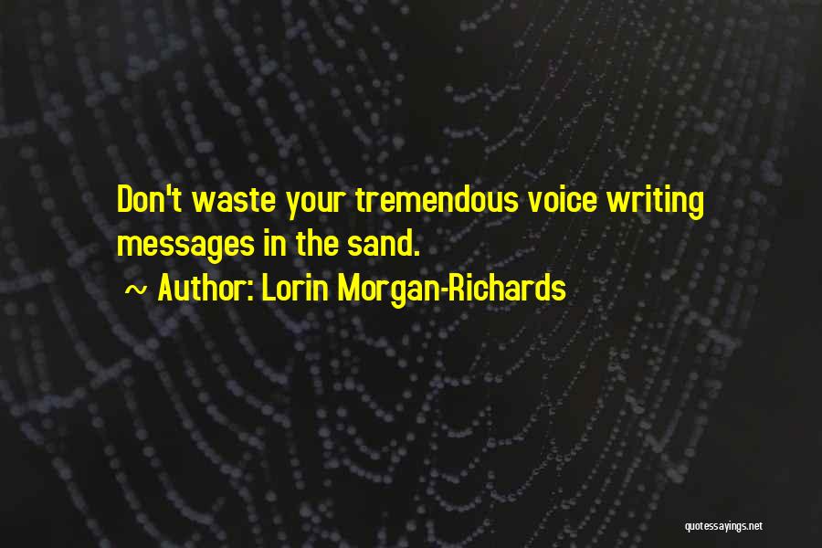 Lorin Morgan-Richards Quotes: Don't Waste Your Tremendous Voice Writing Messages In The Sand.