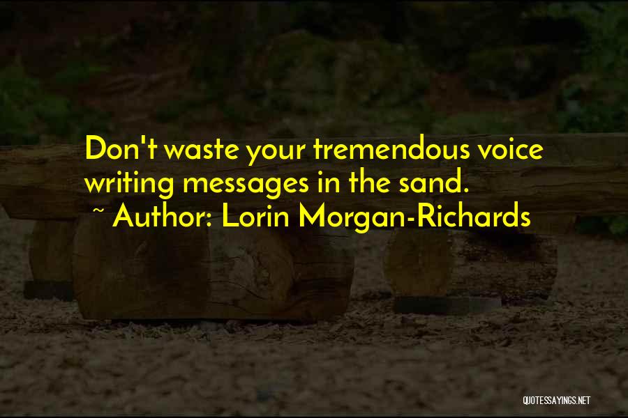 Lorin Morgan-Richards Quotes: Don't Waste Your Tremendous Voice Writing Messages In The Sand.