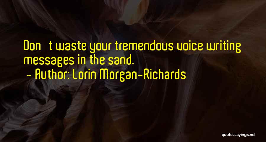 Lorin Morgan-Richards Quotes: Don't Waste Your Tremendous Voice Writing Messages In The Sand.