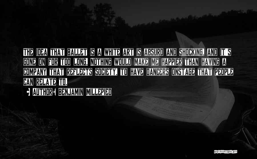 Benjamin Millepied Quotes: The Idea That Ballet Is A White Art Is Absurd And Shocking, And It's Gone On For Too Long. Nothing