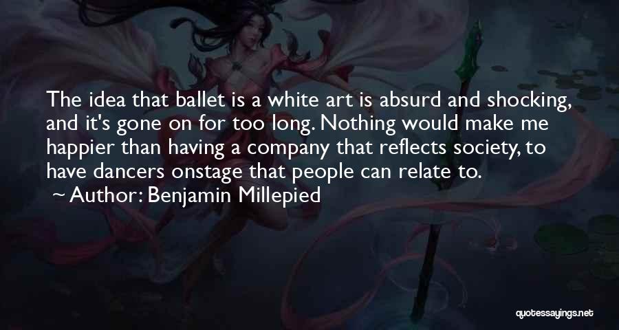 Benjamin Millepied Quotes: The Idea That Ballet Is A White Art Is Absurd And Shocking, And It's Gone On For Too Long. Nothing