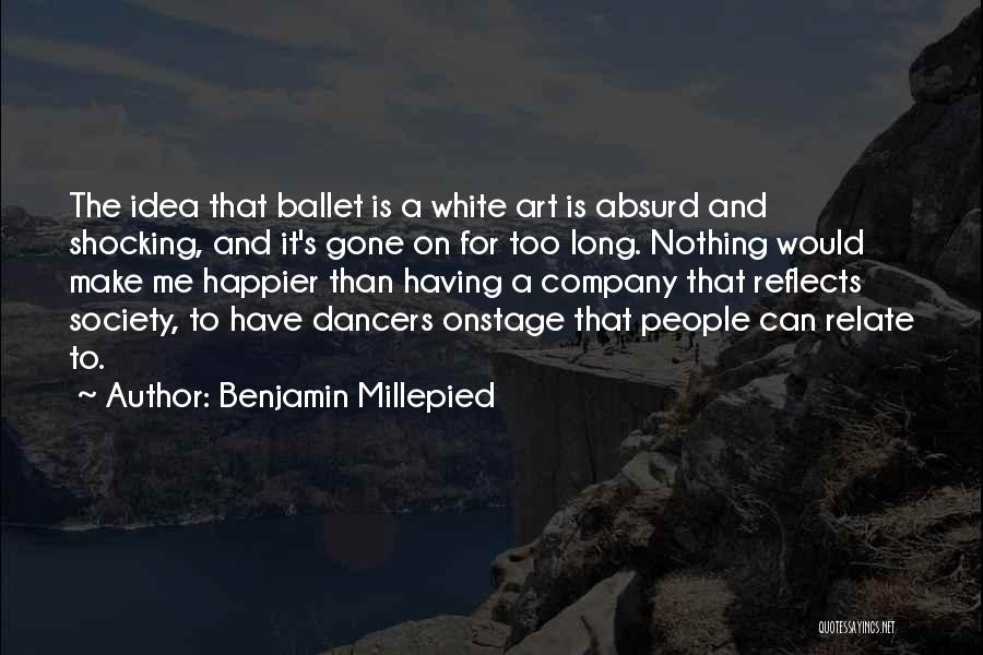 Benjamin Millepied Quotes: The Idea That Ballet Is A White Art Is Absurd And Shocking, And It's Gone On For Too Long. Nothing