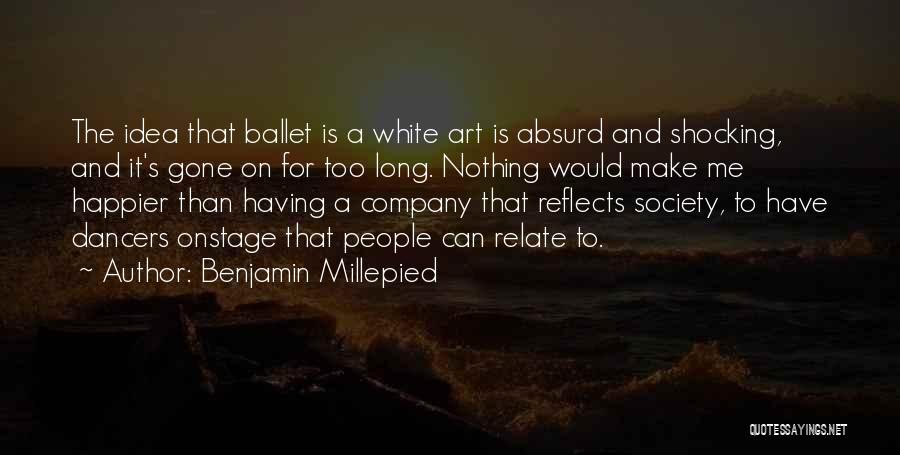 Benjamin Millepied Quotes: The Idea That Ballet Is A White Art Is Absurd And Shocking, And It's Gone On For Too Long. Nothing