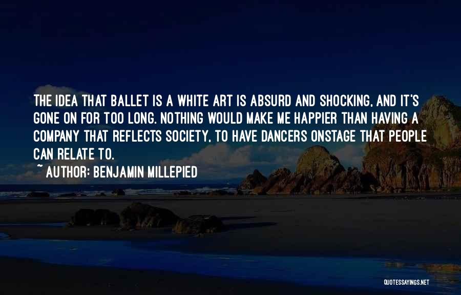 Benjamin Millepied Quotes: The Idea That Ballet Is A White Art Is Absurd And Shocking, And It's Gone On For Too Long. Nothing