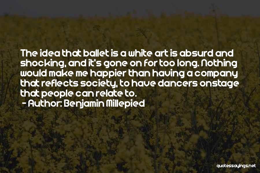 Benjamin Millepied Quotes: The Idea That Ballet Is A White Art Is Absurd And Shocking, And It's Gone On For Too Long. Nothing