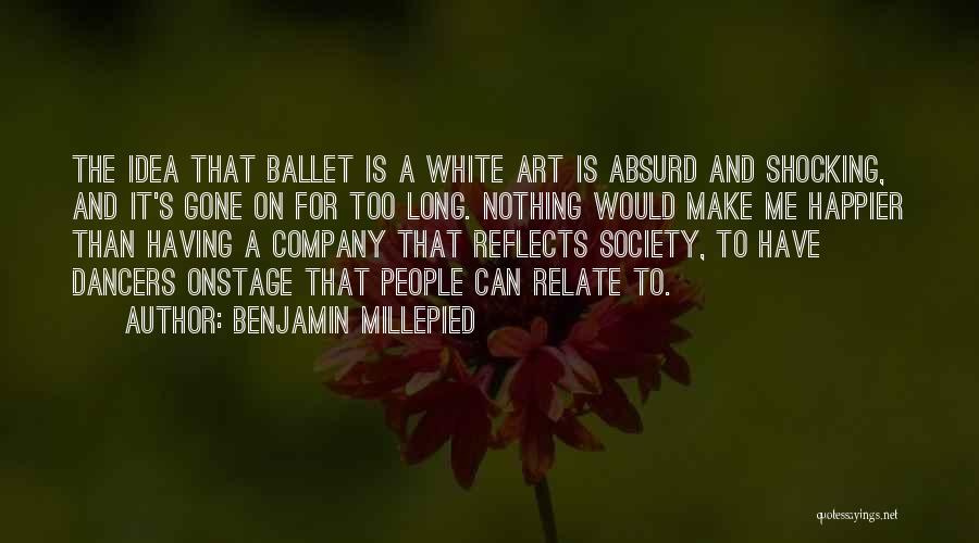 Benjamin Millepied Quotes: The Idea That Ballet Is A White Art Is Absurd And Shocking, And It's Gone On For Too Long. Nothing