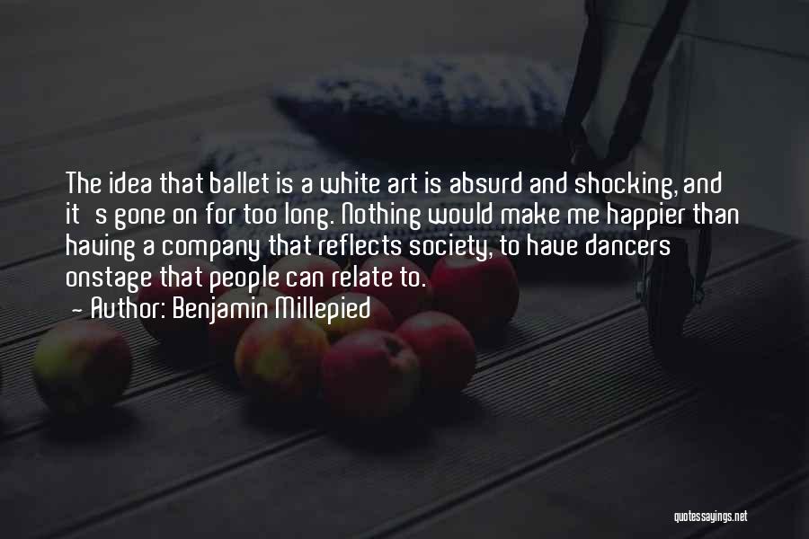 Benjamin Millepied Quotes: The Idea That Ballet Is A White Art Is Absurd And Shocking, And It's Gone On For Too Long. Nothing
