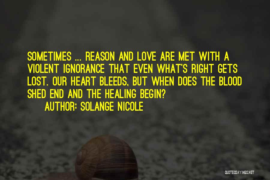 Solange Nicole Quotes: Sometimes ... Reason And Love Are Met With A Violent Ignorance That Even What's Right Gets Lost. Our Heart Bleeds,