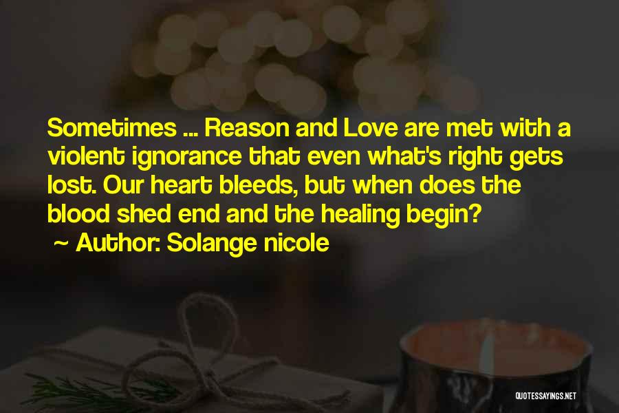 Solange Nicole Quotes: Sometimes ... Reason And Love Are Met With A Violent Ignorance That Even What's Right Gets Lost. Our Heart Bleeds,