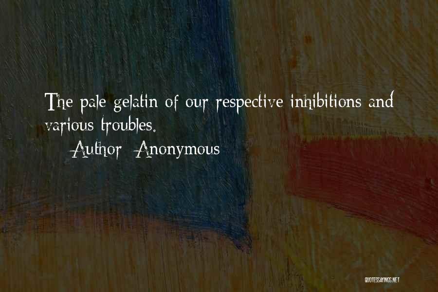 Anonymous Quotes: The Pale Gelatin Of Our Respective Inhibitions And Various Troubles.