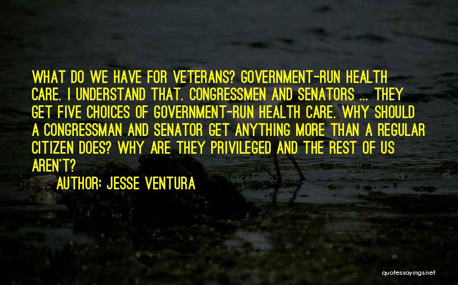 Jesse Ventura Quotes: What Do We Have For Veterans? Government-run Health Care. I Understand That. Congressmen And Senators ... They Get Five Choices