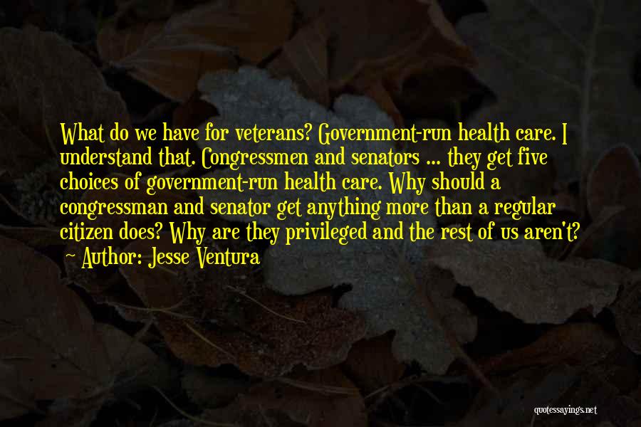 Jesse Ventura Quotes: What Do We Have For Veterans? Government-run Health Care. I Understand That. Congressmen And Senators ... They Get Five Choices