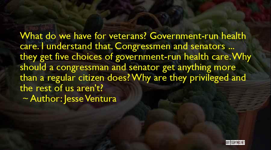 Jesse Ventura Quotes: What Do We Have For Veterans? Government-run Health Care. I Understand That. Congressmen And Senators ... They Get Five Choices