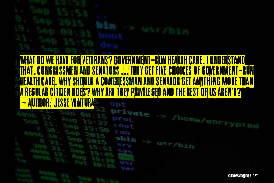 Jesse Ventura Quotes: What Do We Have For Veterans? Government-run Health Care. I Understand That. Congressmen And Senators ... They Get Five Choices