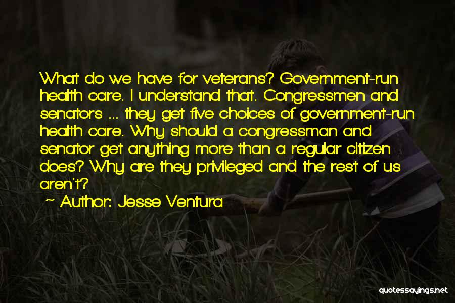 Jesse Ventura Quotes: What Do We Have For Veterans? Government-run Health Care. I Understand That. Congressmen And Senators ... They Get Five Choices